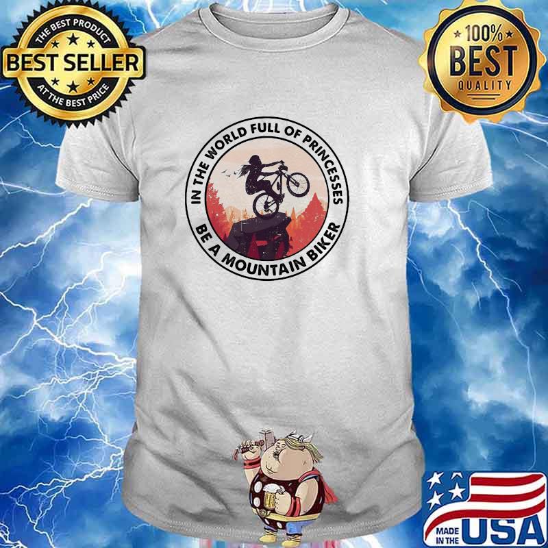 In The World Full Of Princesses Be A Mountain Biker Shirt