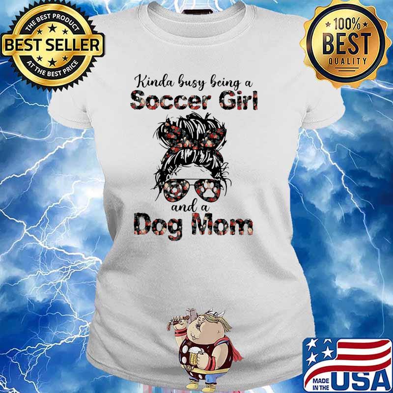 Kinda Busy Being A Soccer Girl And A Dog Mom Flower Shirt Ladies tee