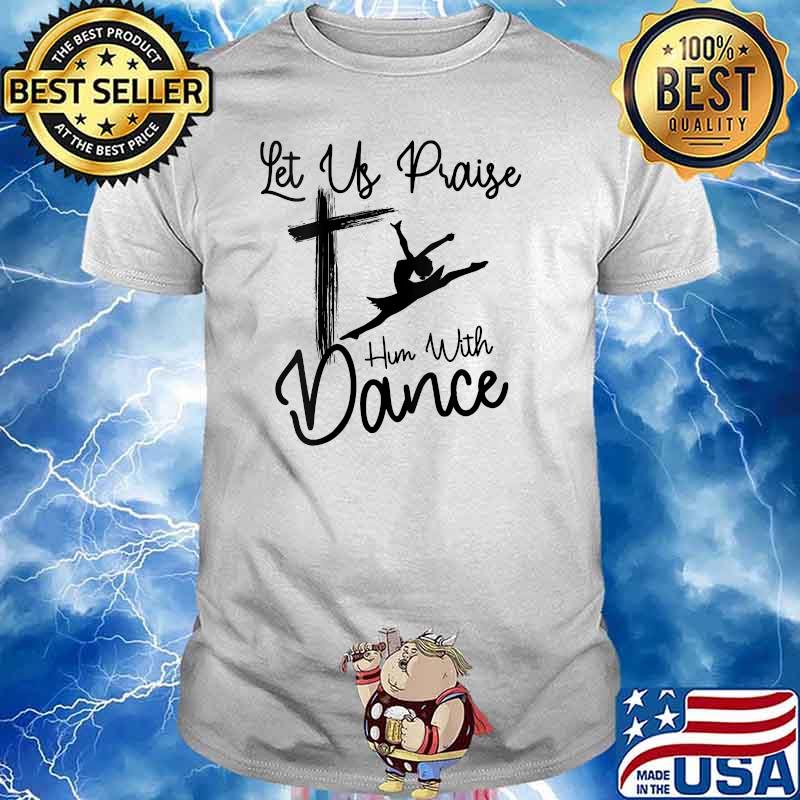 Let Us Praise Him With Shirt