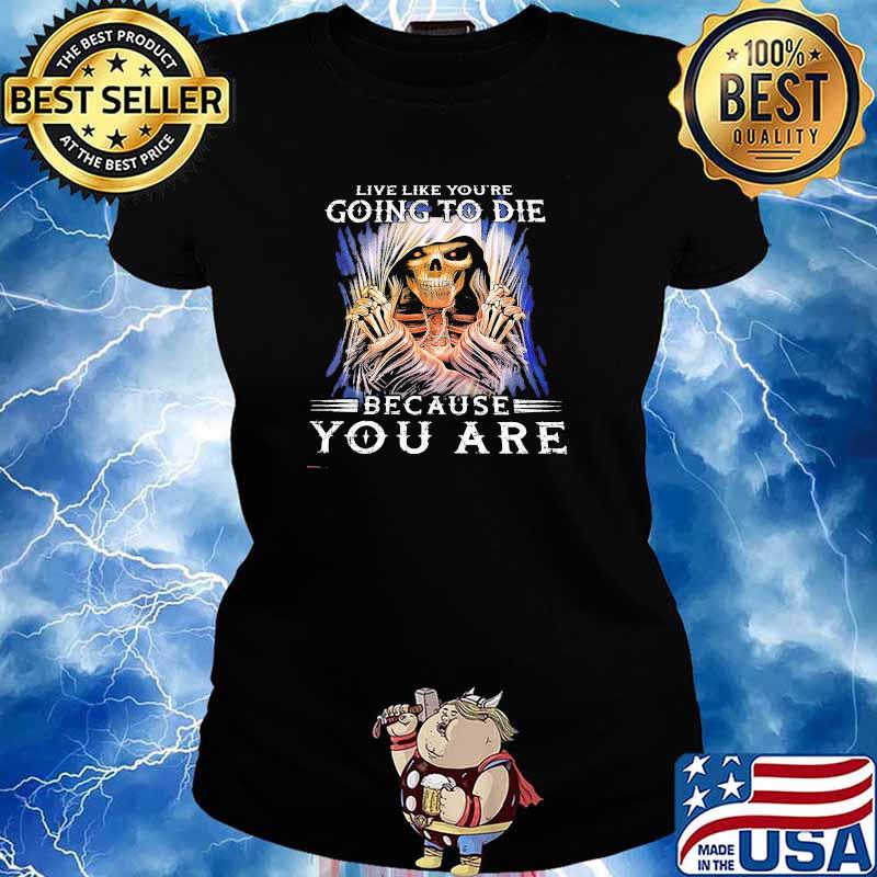Live like youre going to die because you are skull s Ladies tee
