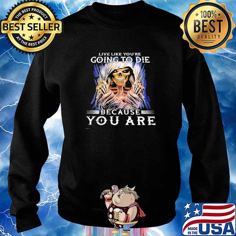 Live like youre going to die because you are skull s Sweater