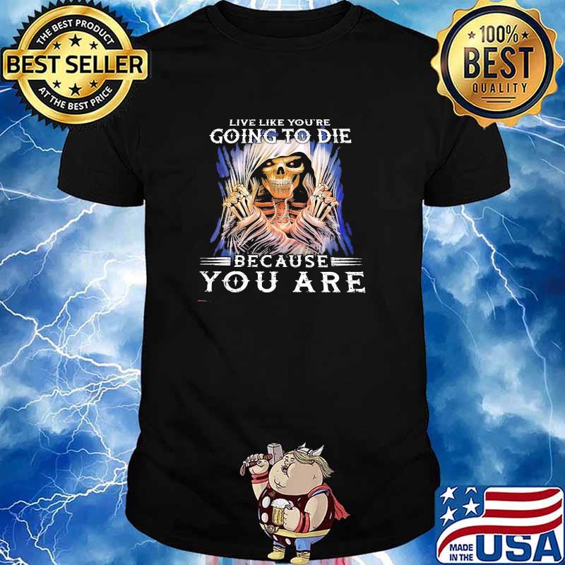 Live like youre going to die because you are skull shirt