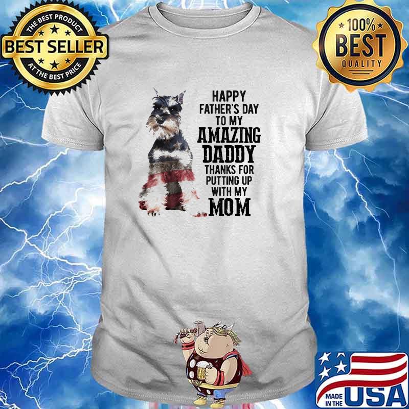 Miniature Schnauzer Happy fathers day to my amazing daddy putting up with my mom american flag shirt