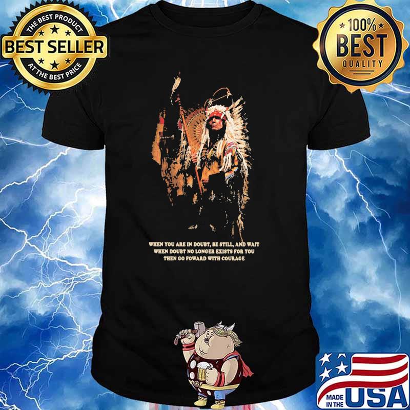 Native When You Are In Doubt Be Still And Wait Shirt