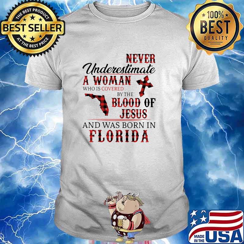 Never underestimate a woman covered by the blood of jesus and was born in florida shirt