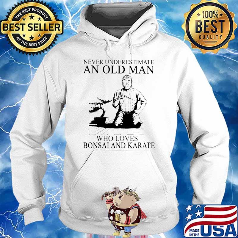 Never Underestimate An Old Man Who Loves Bonsai And Karate Shirt Hoodie