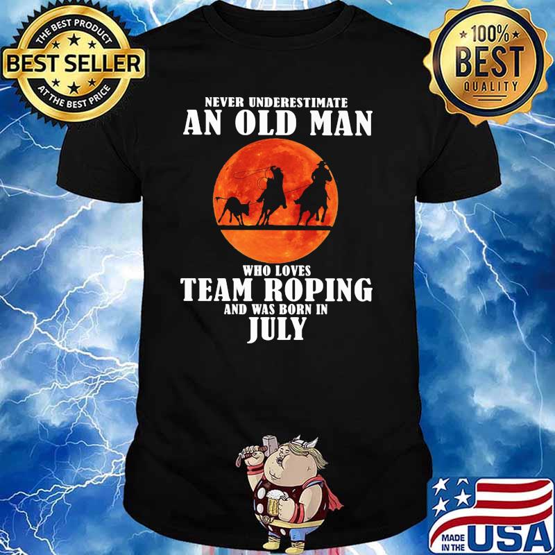 Never Underestimate An Old Man Who Loves Team Roping And Was Born In July Blood Moon Shirt