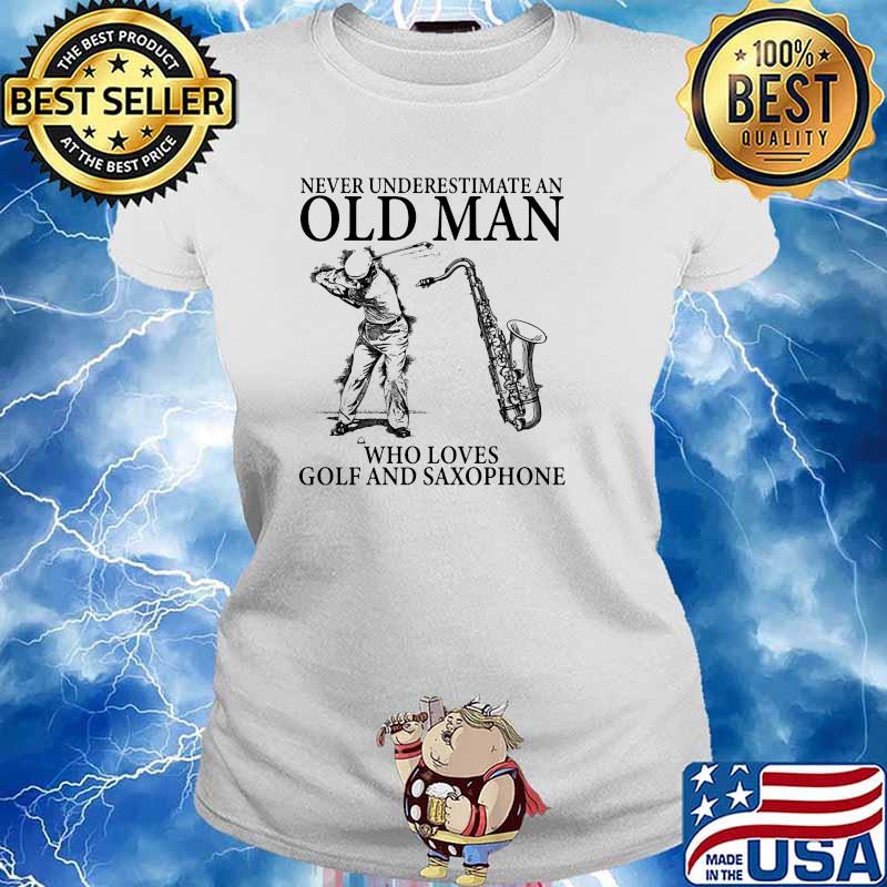 Never underestimate old man who loves golf and saxophone s Ladies tee