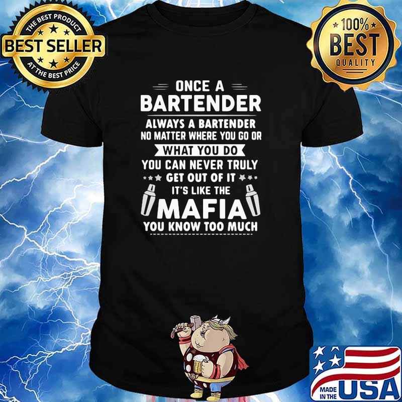 Once a bartender always a bartender what you do can never truly its like the mafia you know too much shirt