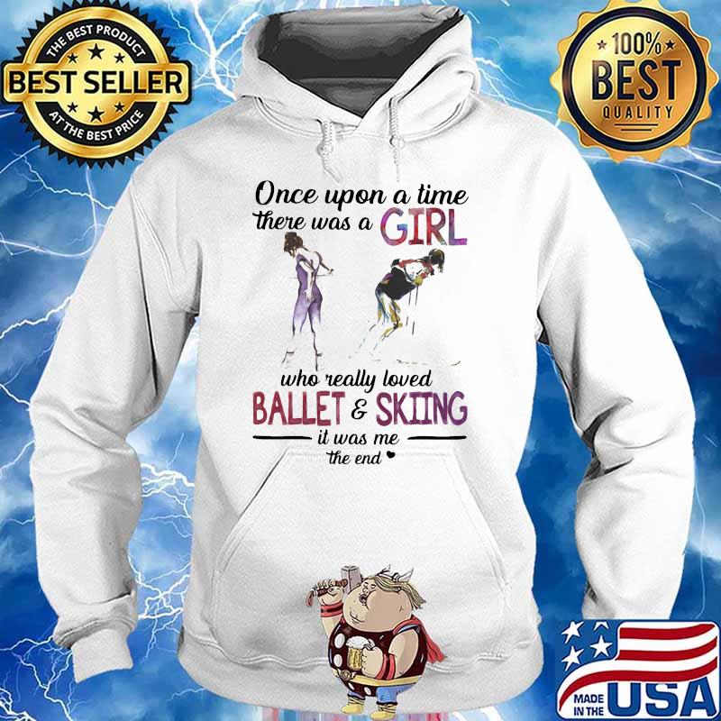 Once Upon A Time There Was A Girl Who Really Loved Ballet And Skiing It Was Me The End Shirt Hoodie