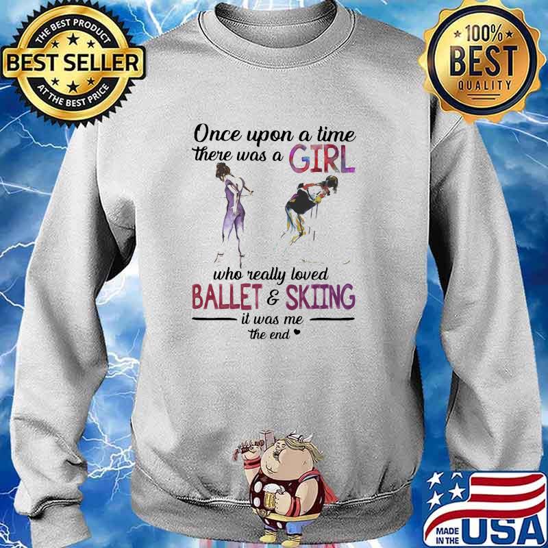 Once Upon A Time There Was A Girl Who Really Loved Ballet And Skiing It Was Me The End Shirt Sweater