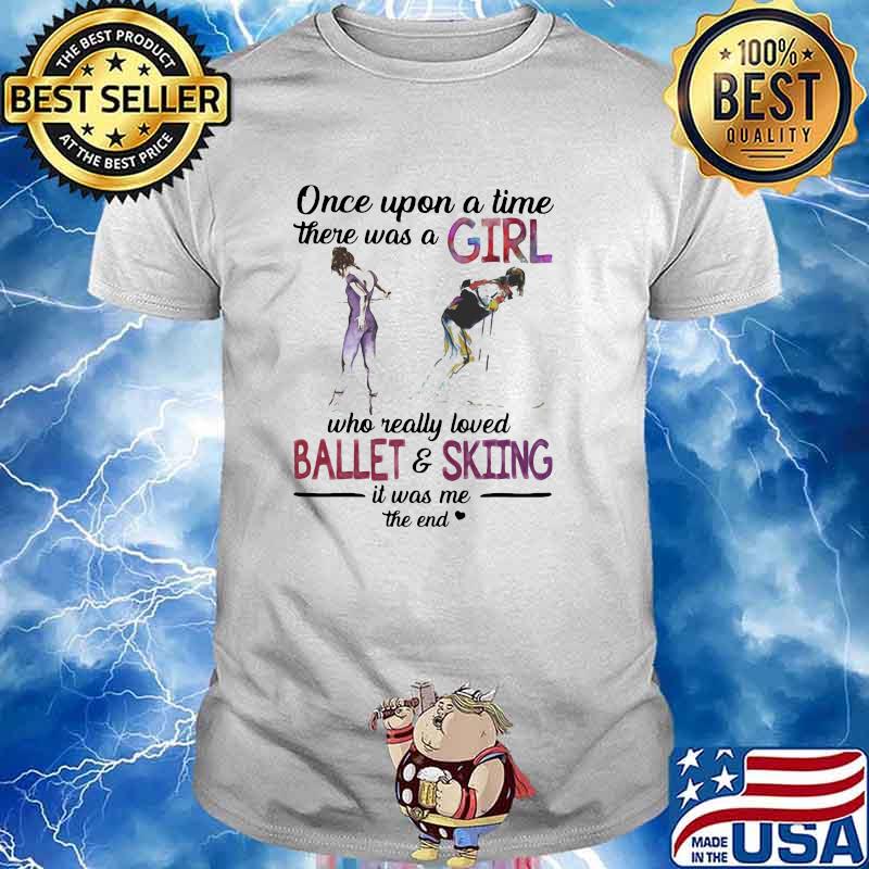 Once Upon A Time There Was A Girl Who Really Loved Ballet And Skiing It Was Me The End Shirt