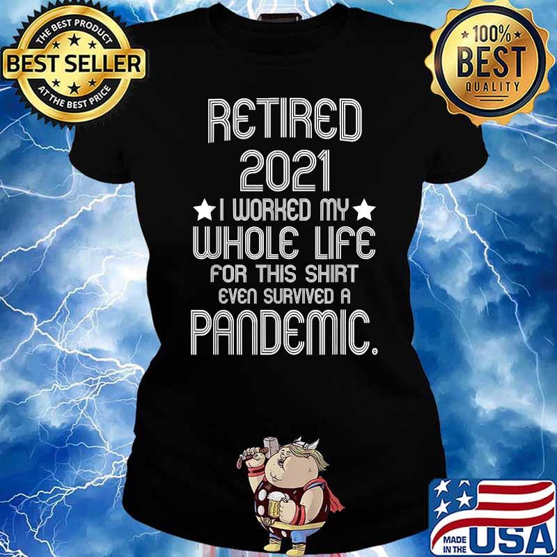 Retired 2021 I Worked My Whole Life For This Shirt Pandemic T-Shirt Ladies tee