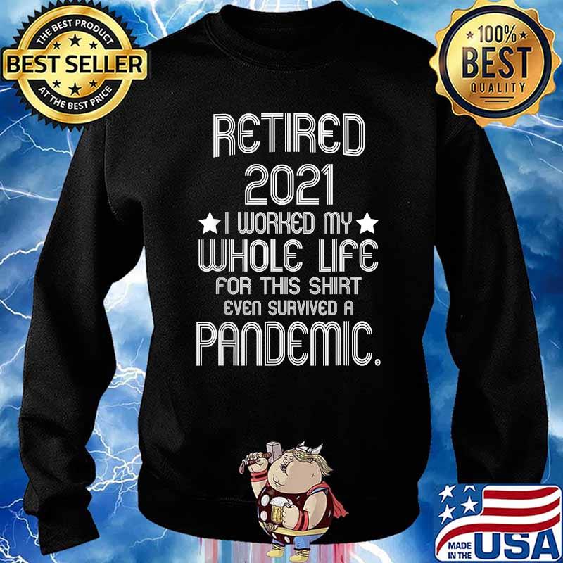 Retired 2021 I Worked My Whole Life For This Shirt Pandemic T-Shirt Sweater