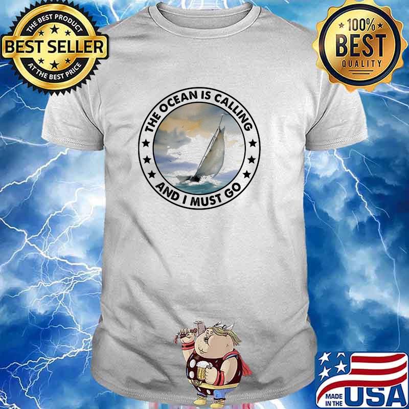 Sailing the oceans is calling and i must go shirt