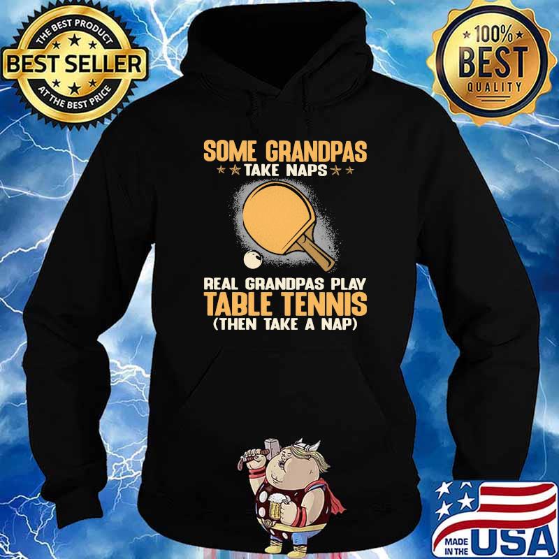 Some Grandpas Take Naps Real Grandpas Play Table Tennis Then Take A Nap Shirt Hoodie