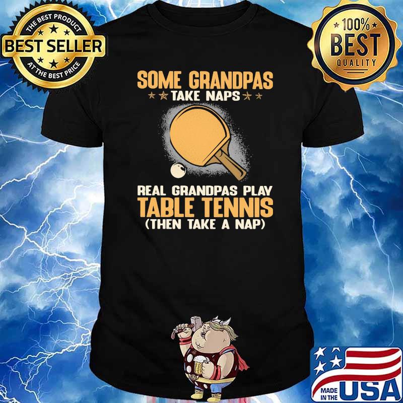 Some Grandpas Take Naps Real Grandpas Play Table Tennis Then Take A Nap Shirt