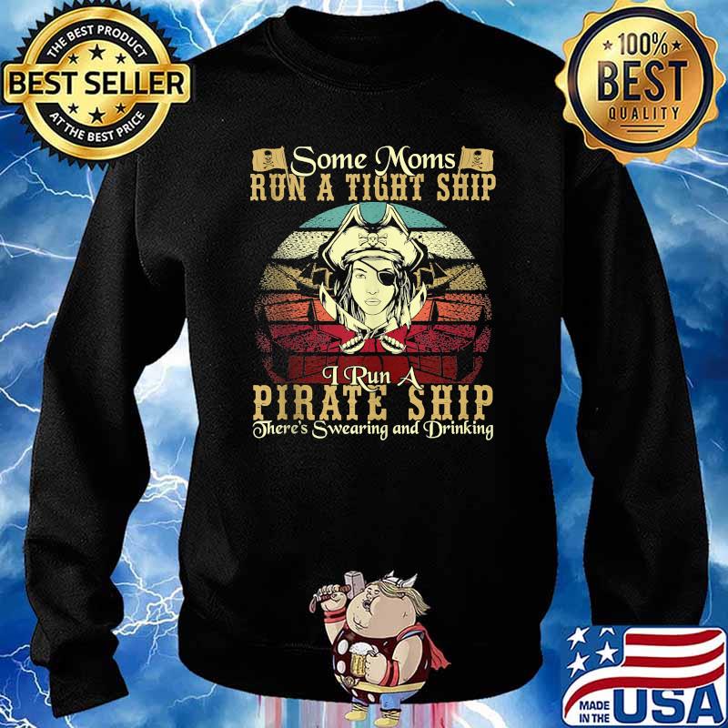 Some Moms Run A Tight Ship I Run A Pirate Ship There's Swearing And Drinking Vintage Shirt Sweater