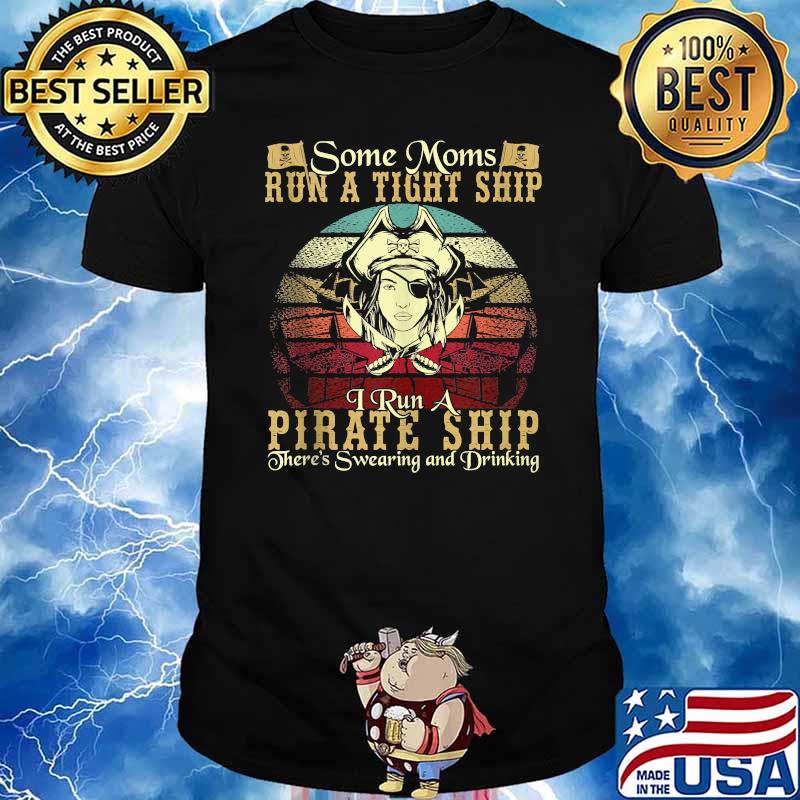 Some Moms Run A Tight Ship I Run A Pirate Ship There's Swearing And Drinking Vintage Shirt