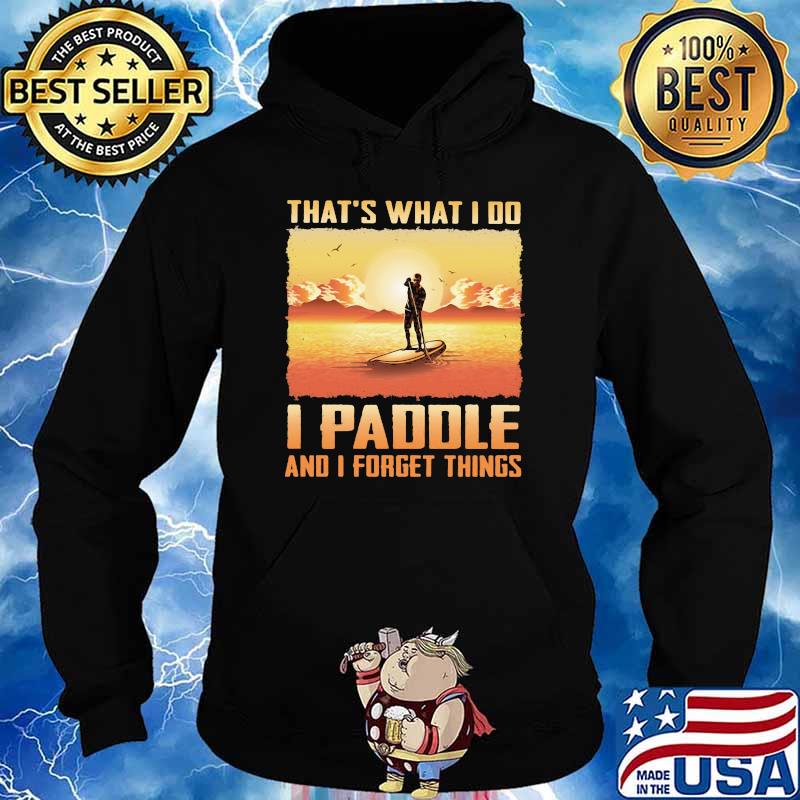 That's What I Do I Paddle And I Forget Things Shirt Hoodie