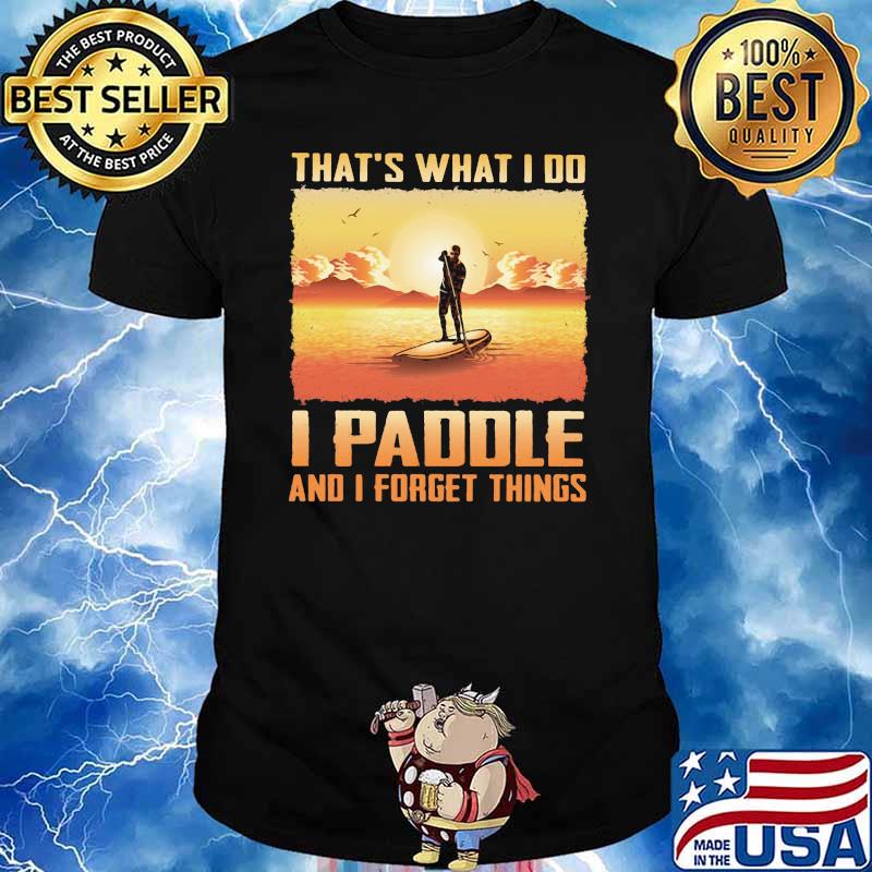 That's What I Do I Paddle And I Forget Things Shirt