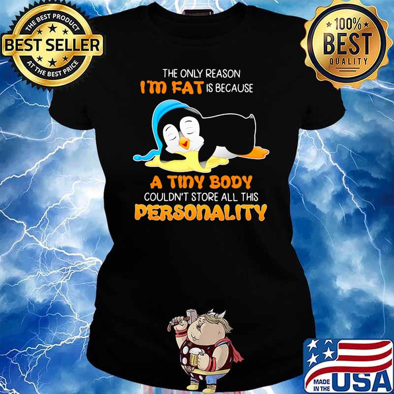 The Only Reason I'm Fat Is Because A Tiny Body Couldn't Store All This Personality Penguin Shirt Ladies tee