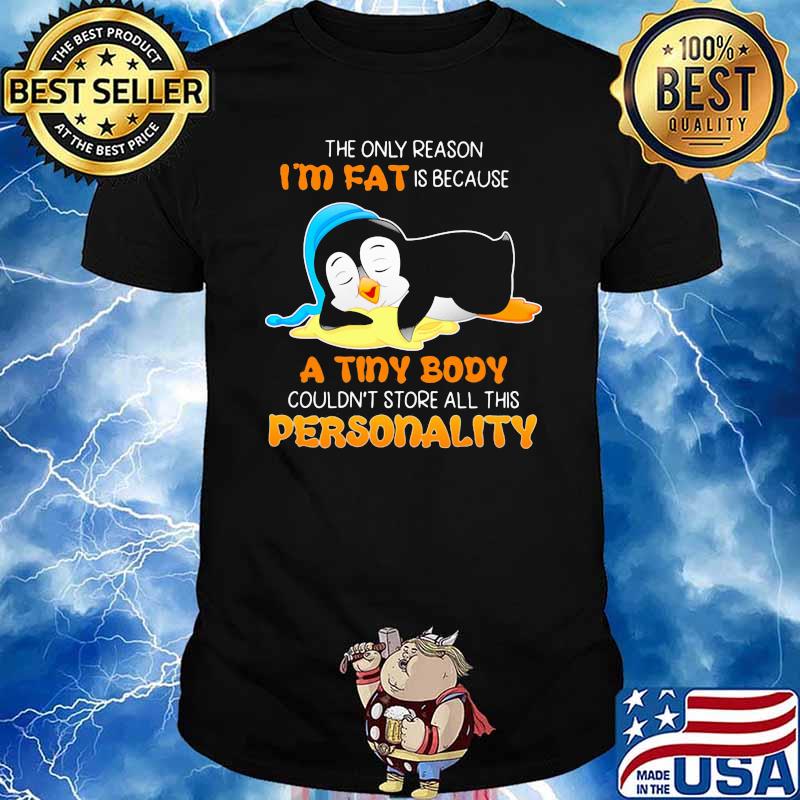The Only Reason I'm Fat Is Because A Tiny Body Couldn't Store All This Personality Penguin Shirt