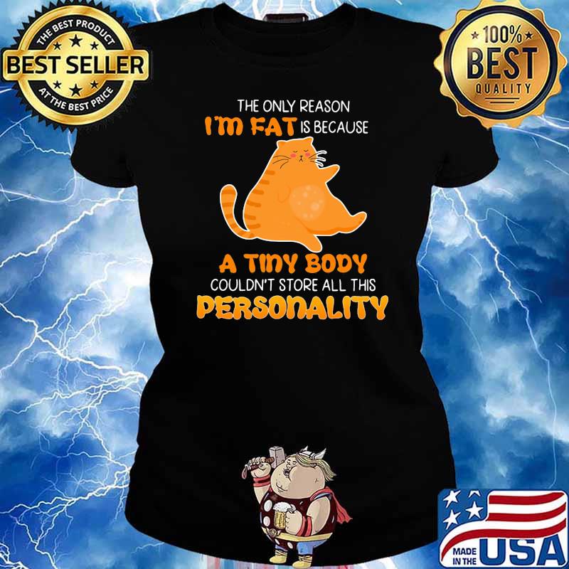 The Only Reason I'm Fat Is Because A Tiny Body Couldn't Store All This Personality Shirt Ladies tee