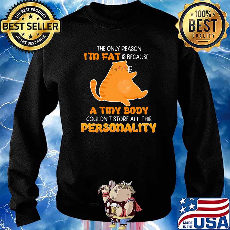 The Only Reason I'm Fat Is Because A Tiny Body Couldn't Store All This Personality Shirt Sweater
