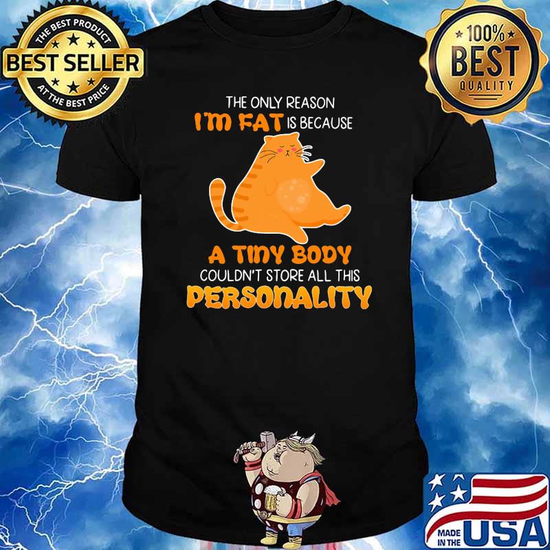 The Only Reason I'm Fat Is Because A Tiny Body Couldn't Store All This Personality Shirt