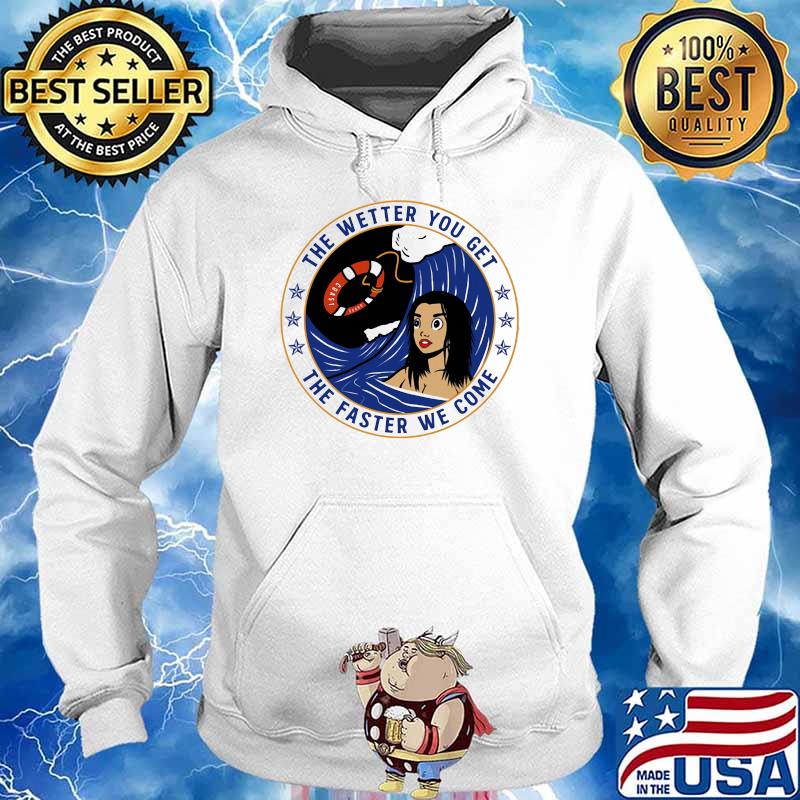 The Wetter You Get The Faster We Come Coast Shirt Hoodie