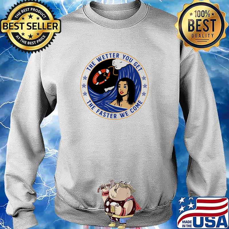 The Wetter You Get The Faster We Come Coast Shirt Sweater