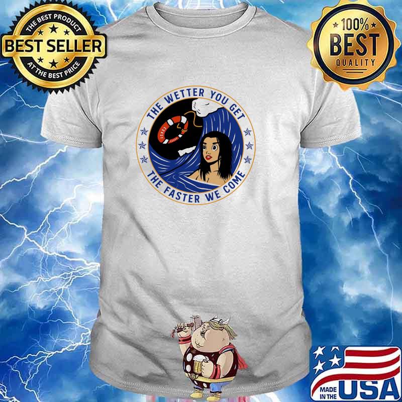 The Wetter You Get The Faster We Come Coast Shirt