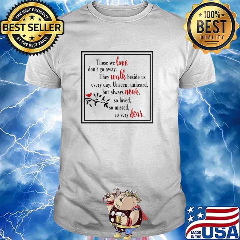 Those we love dont go away they walk beside us every day so missed so very dear shirt