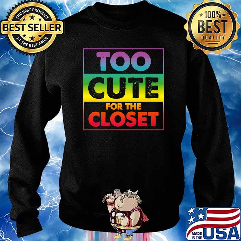 Too Cute For The Closet Proud Gay Lesbian LGBT Rainbow Pride T-Shirt Sweater