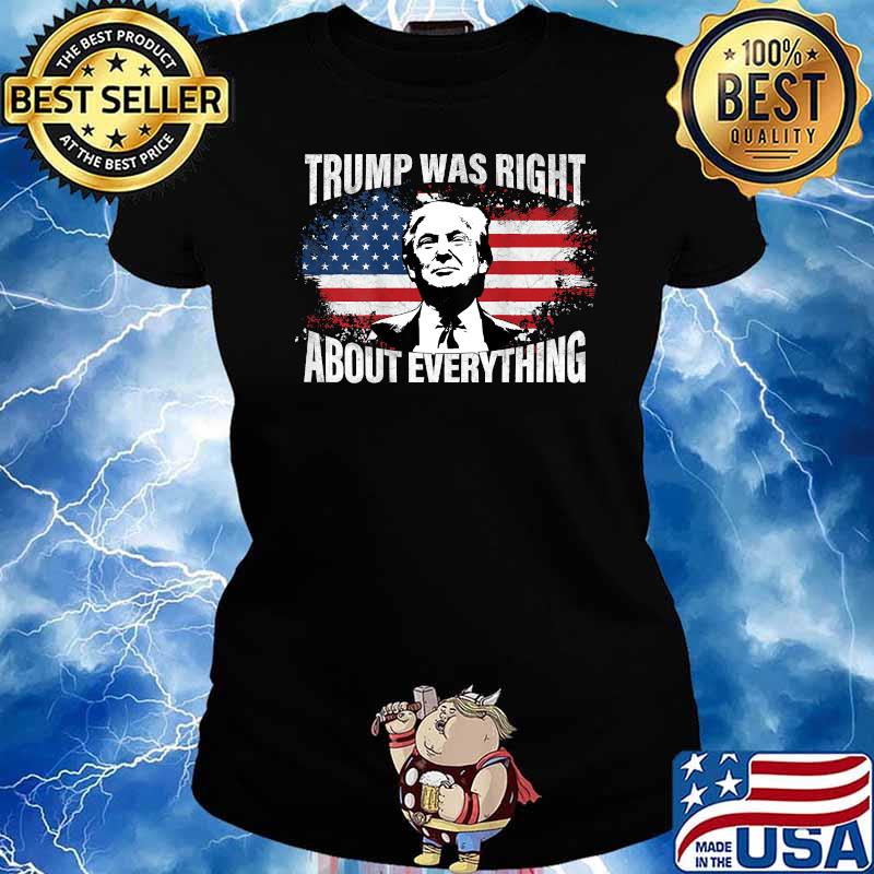 Trump Was Right About Everything American Flag Shirt Ladies tee