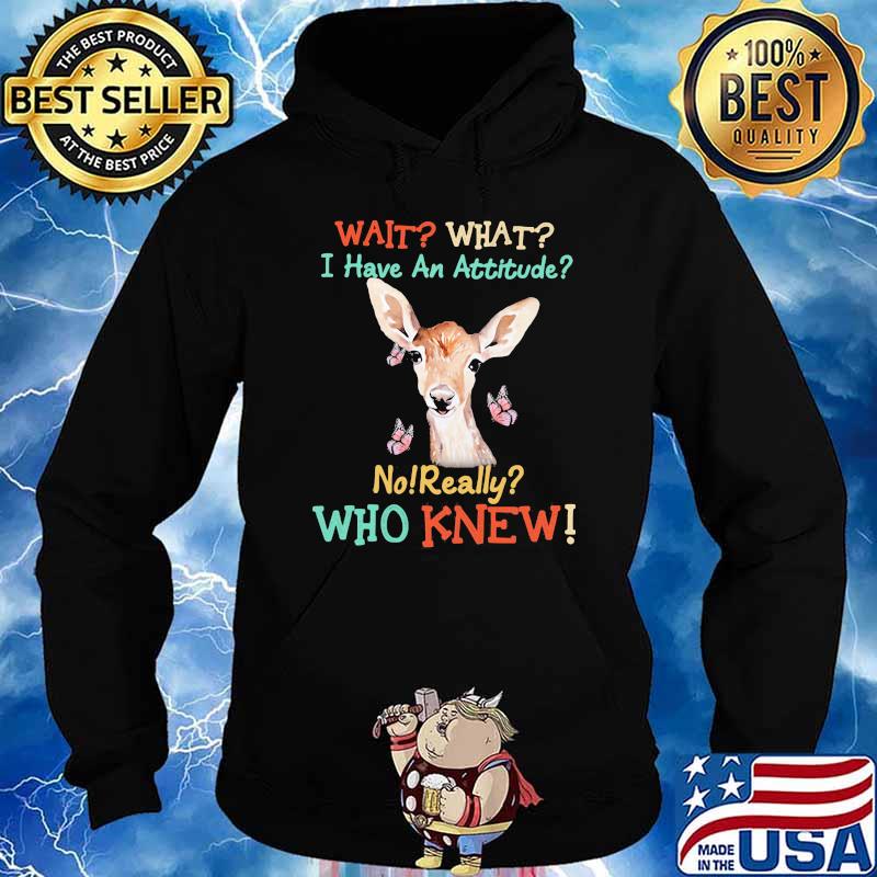 Wait Wait I Have An Attitude No Really Who knew Deer And Butterfly Shirt Hoodie