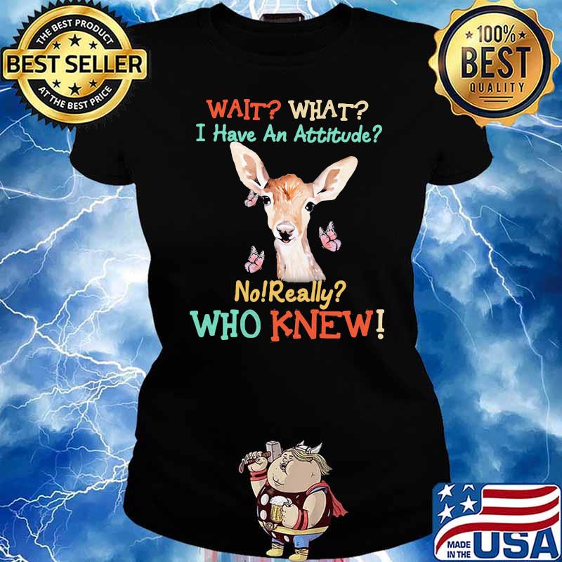 Wait Wait I Have An Attitude No Really Who knew Deer And Butterfly Shirt Ladies tee