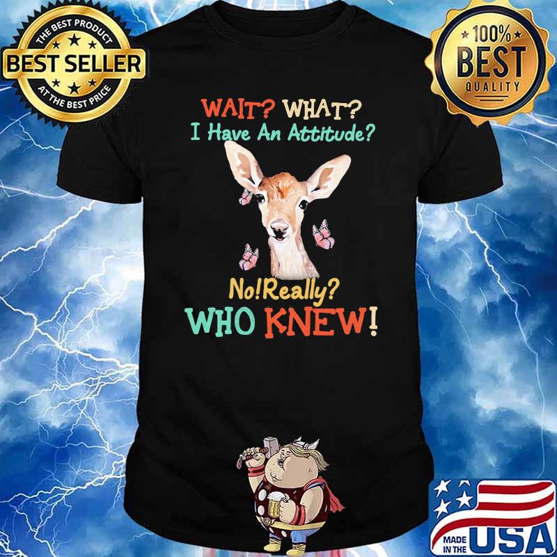 Wait Wait I Have An Attitude No Really Who knew Deer And Butterfly Shirt