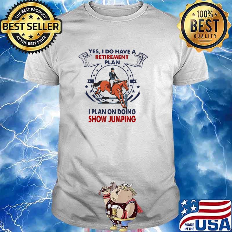 Yes I Do Have A Retirement Plan I Plan On Doing Show Jumping Shirt
