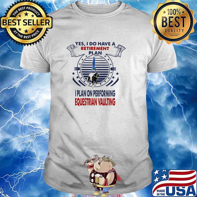 Yes I Do Have A Retirement Plan I Plan On Performing Equestrian Vaulting Shirt