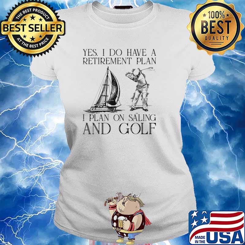 Yes i do have a retirement plan i plan on saling and golf s Ladies tee