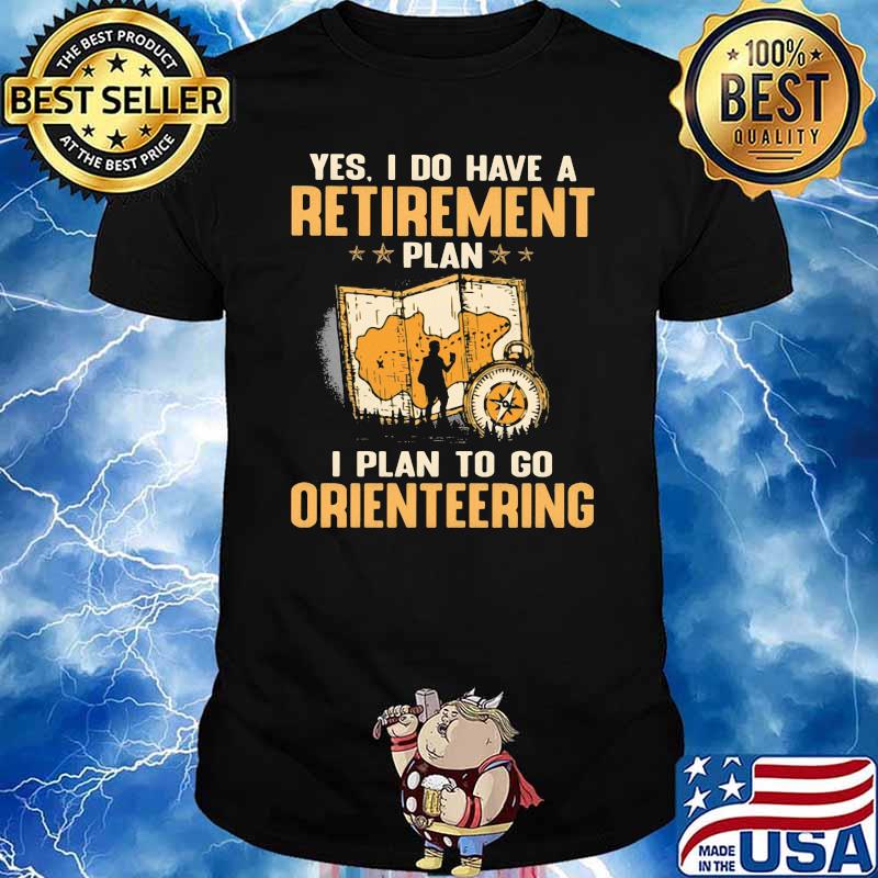 Yes I Do Have A Retirement Plan I Plan To Go Orienteering Shirt