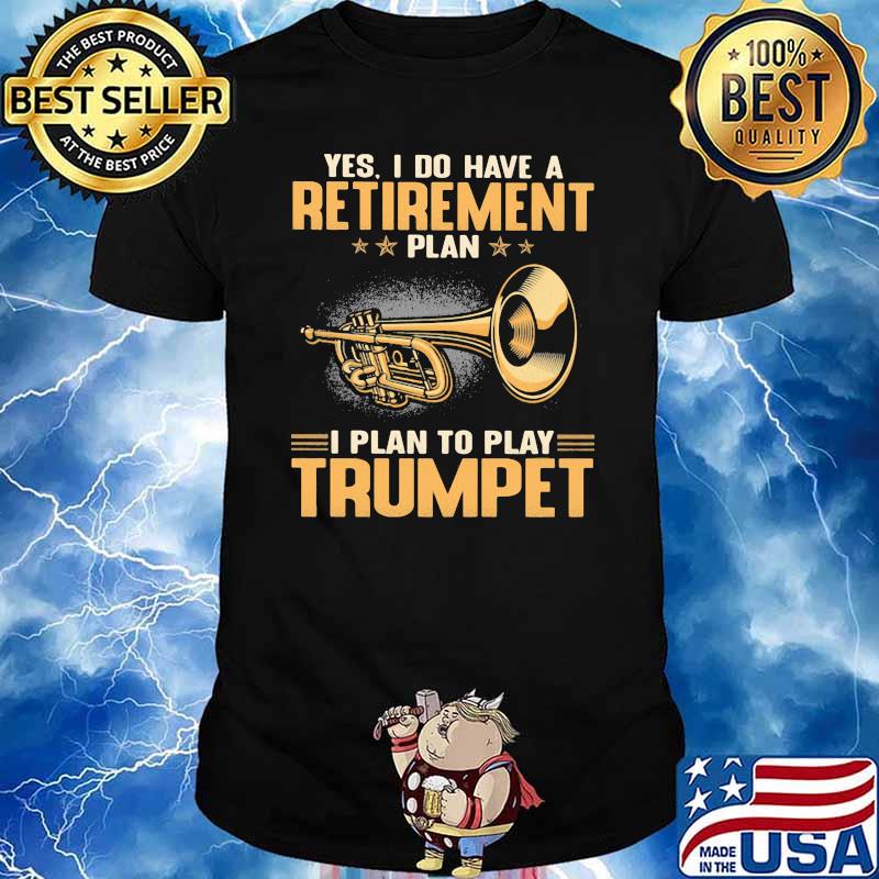 Yes I Do Have A Retirement Plan I Plan To Play Trumpet Shirt