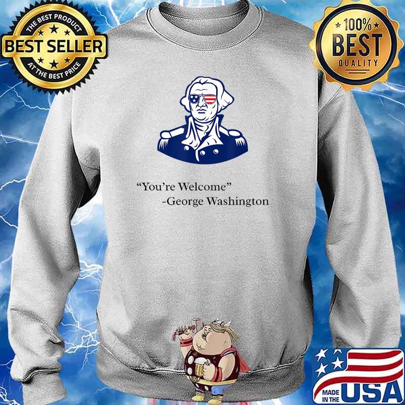 YOu are welcome george washington Patriotic 4th of July T-Shirt Sweater