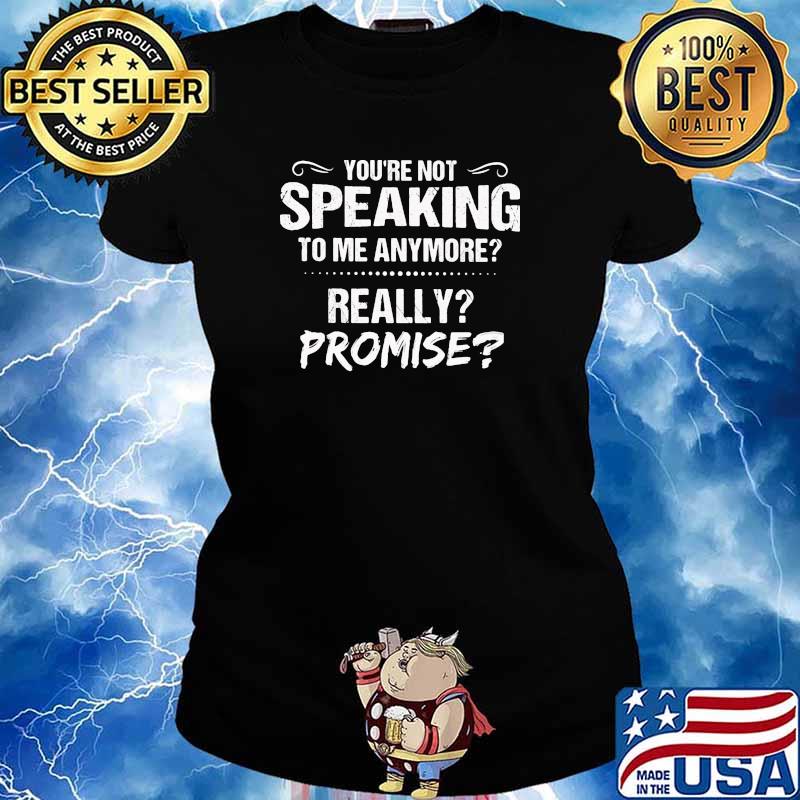 Youre not speaking to me anymore really promise s Ladies tee