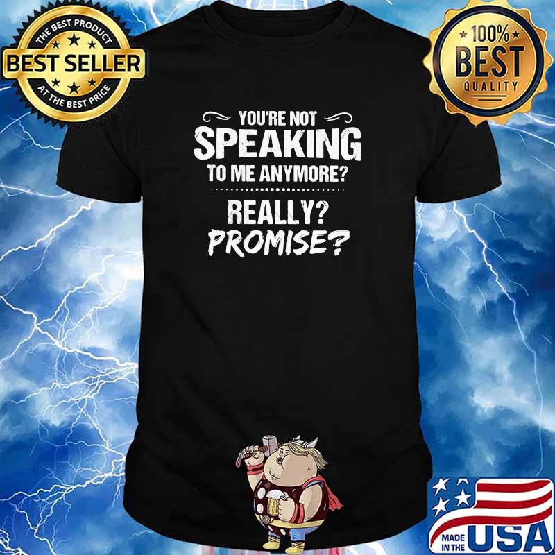 Youre not speaking to me anymore really promise shirt