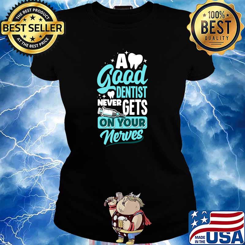 A Good Dentist Never Gets On Your Nerves Dental Hygienist Dentistry T-Shirt Ladies tee