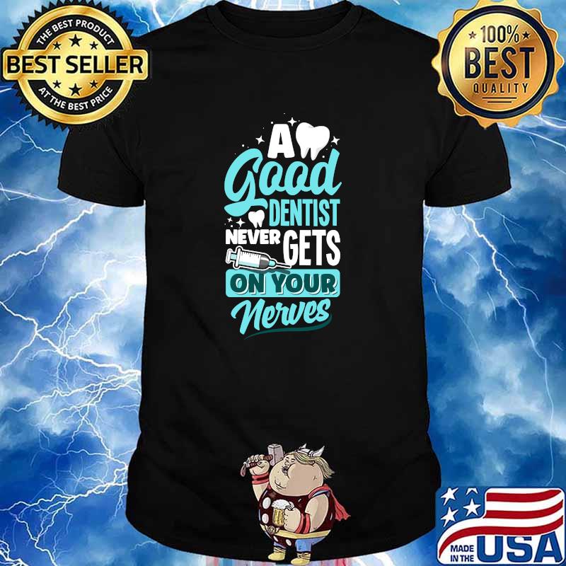 A Good Dentist Never Gets On Your Nerves Dental Hygienist Dentistry T-Shirt