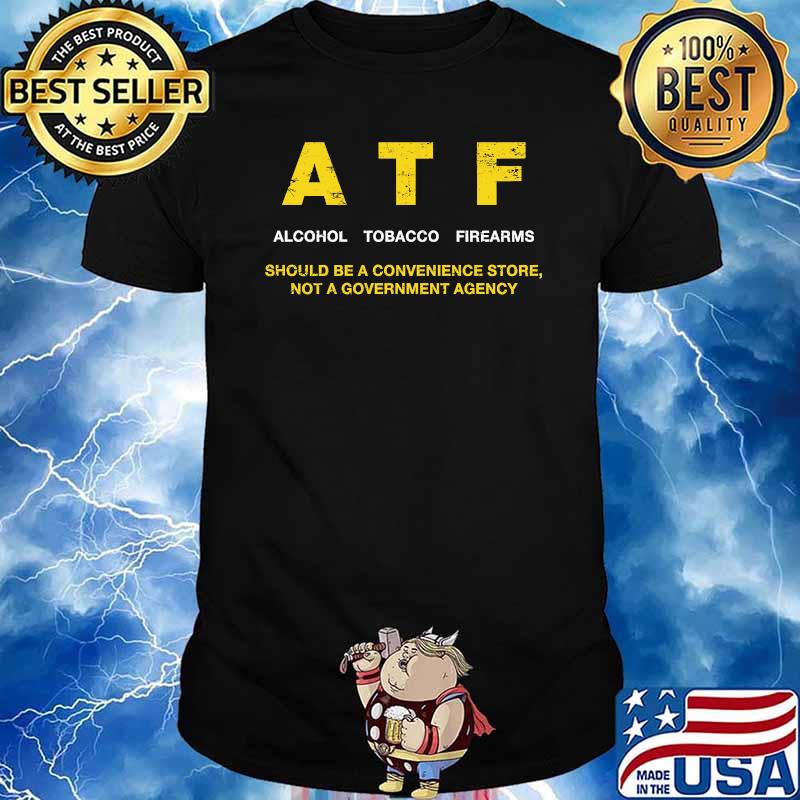 Atf alcohol tobacco firearms should be a convenience store not a government agency shirt